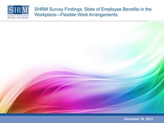 SHRM Survey Findings: State of Employee Benefits in the
Workplace—Flexible Work Arrangements

December 18, 2013

 
