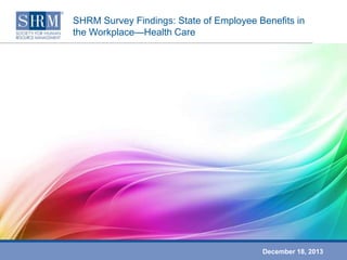 SHRM Survey Findings: State of Employee Benefits in
the Workplace—Health Care

December 18, 2013

 