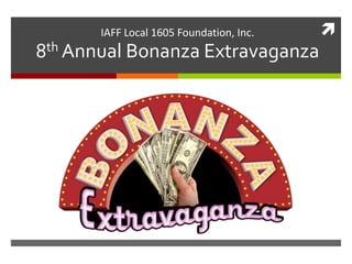 IAFF Local 1605 Foundation, Inc.   
8th Annual Bonanza Extravaganza
 