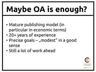 Maybe OA is enough?
•  Mature publishing model (in
particular in economic terms)	
•  20+ years of experience	
•  Precise goals – „modest” in a good
sense	
•  Still a lot of work ahead	

 