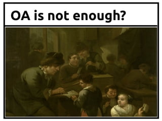 OA is not enough?
•  OA has developed multiple
standards, tools, models that can be
reused in other sectors	

 