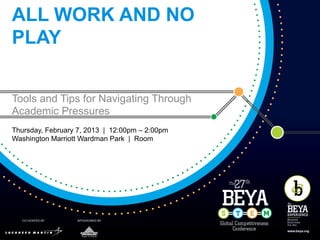 ALL WORK AND NO
PLAY


Tools and Tips for Navigating Through
Academic Pressures
Thursday, February 7, 2013 | 12:00pm – 2:00pm
Washington Marriott Wardman Park | Room
 