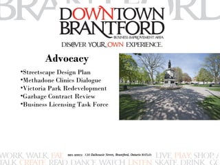 Advocacy 
•Streetscape Design Plan 
•Methadone Clinics Dialogue 
•Victoria Park Redevelopment 
•Garbage Contract Review 
•Business Licensing Task Force 
 