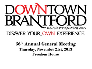 36th Annual General Meeting 
Thursday, November 21st, 2013 
Freedom House 
 