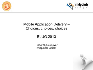 Mobile Application Delivery –
 Choices, choices, choices

        BLUG 2013

       René Winkelmeyer
        midpoints GmbH
 