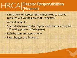 • Limitations of assessments (thresholds to exceed
requires 2/3 voting power of Delegates)
• Annual budgets
• Special assessments for capital expenditures (requires
2/3 voting power of Delegates)
• Reimbursement assessments
• Late charges and interest
Director Responsibilities
(Finance)
 
