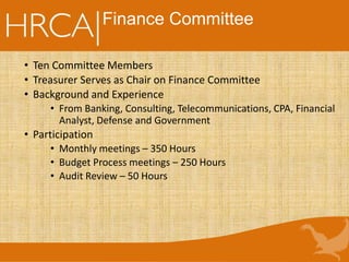 Finance Committee
• Ten Committee Members
• Treasurer Serves as Chair on Finance Committee
• Background and Experience
• From Banking, Consulting, Telecommunications, CPA, Financial
Analyst, Defense and Government
• Participation
• Monthly meetings – 350 Hours
• Budget Process meetings – 250 Hours
• Audit Review – 50 Hours
 