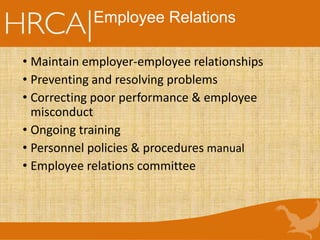 Employee Relations
• Maintain employer-employee relationships
• Preventing and resolving problems
• Correcting poor performance & employee
misconduct
• Ongoing training
• Personnel policies & procedures manual
• Employee relations committee
 