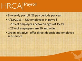 Payroll
• Bi-weekly payroll, 26 pay periods per year
• 4/12/2013 – 820 employees in payroll
- 29% of employees between ages of 15-19
- 21% of employees are 50 and older
• Green Initiative - offer direct deposit and employee
self-service
 