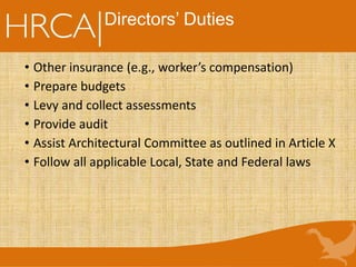 Directors’ Duties
• Other insurance (e.g., worker’s compensation)
• Prepare budgets
• Levy and collect assessments
• Provide audit
• Assist Architectural Committee as outlined in Article X
• Follow all applicable Local, State and Federal laws
 