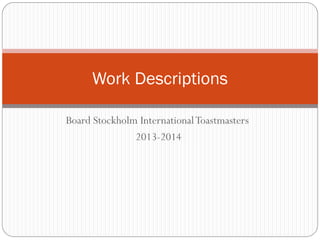 Board Stockholm International Toastmasters 
2013-2014 
Work Descriptions  