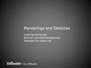 / Our Stillwater
Renderings and Sketches
Youth Sports Facility
Boomer Lake Park Development
Stillwater Fire Station #2
 