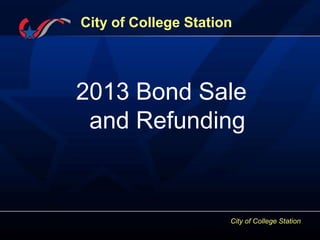 City of College Station
City of College Station
2013 Bond Sale
and Refunding
 