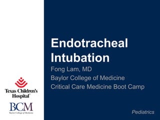 Pediatrics
Fong Lam, MD
Baylor College of Medicine
Critical Care Medicine Boot Camp
Endotracheal
Intubation
 