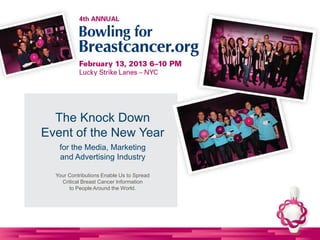 The Knock Down
Event of the New Year
   for the Media, Marketing
   and Advertising Industry

  Your Contributions Enable Us to Spread
    Critical Breast Cancer Information
       to People Around the World.
 
