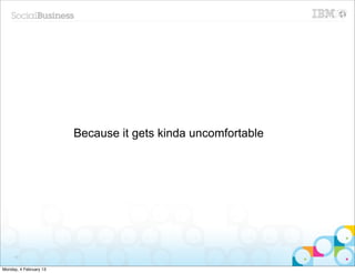 Because it gets kinda uncomfortable




     13


Monday, 4 February 13
 