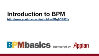 Introduction to BPM
http://www.youtube.com/watch?v=8Gq2CfHl7fs




                              sponsored by
 
