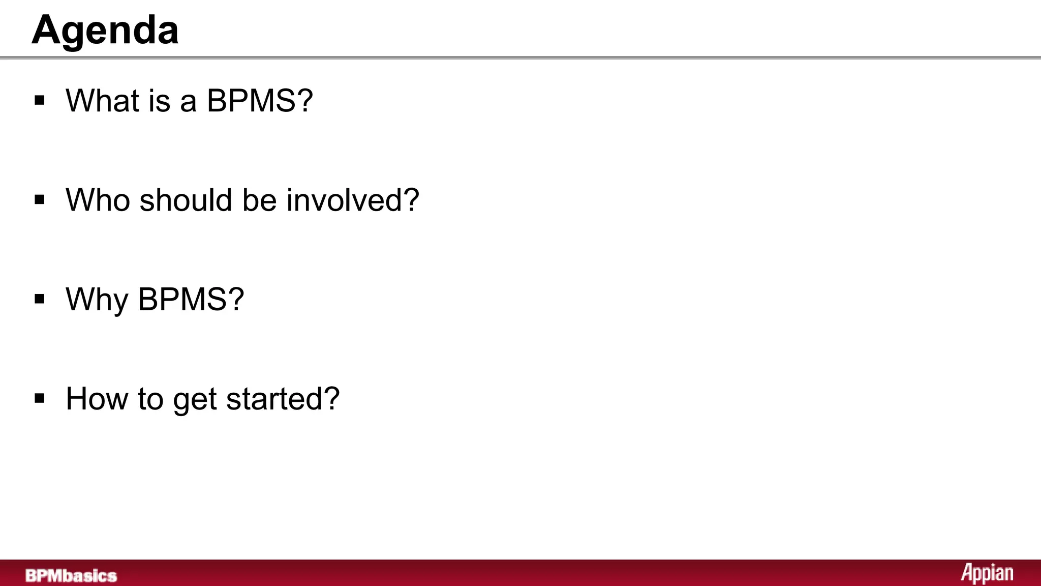Agenda
 What is a BPMS?


 Who should be involved?


 Why BPMS?


 How to get started?
 