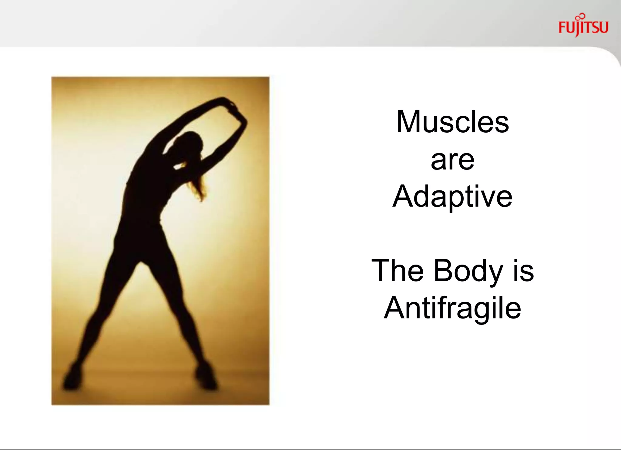 Muscles
are
Adaptive
The Body is
Antifragile
 