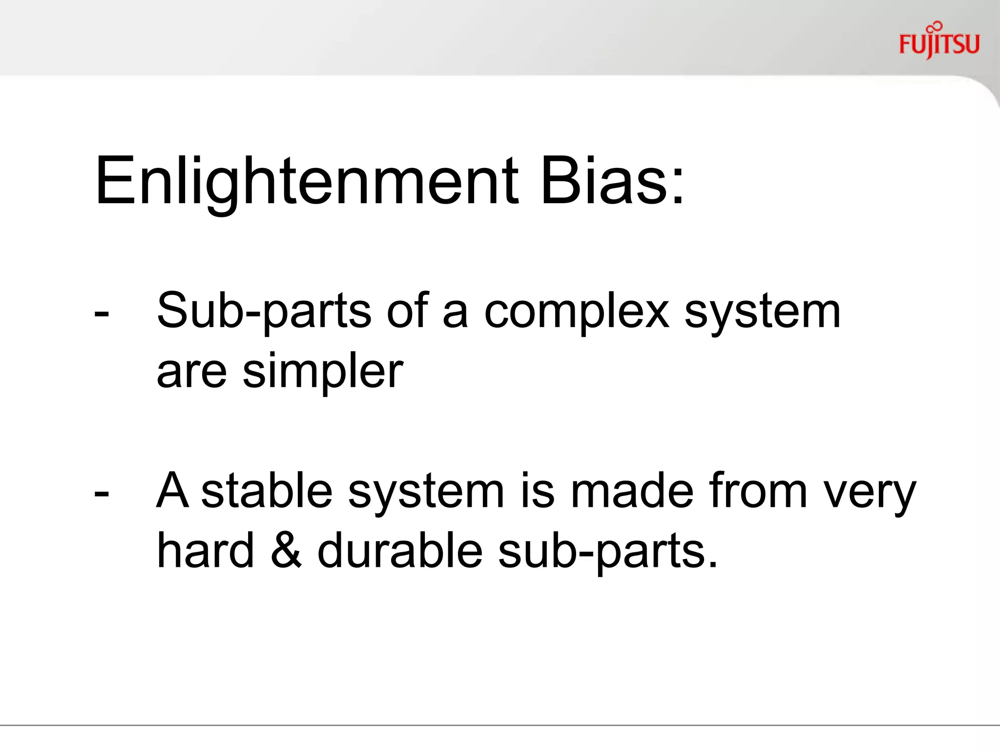 Enlightenment Bias:
- Sub-parts of a complex system
are simpler
- A stable system is made from
very hard & durable sub-parts.
 