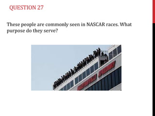 QUESTION 27

These people are commonly seen in NASCAR races. What
purpose do they serve?
 