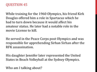 QUESTION 45

While training for the 1960 Olympics, his friend Kirk
Douglas offered him a role in Spartacus which he
had to turn down because it would affect his
amateur status. He later had a notable role in the
movie License to kill.

He served in the Peace Corps post Olympics and was
responsible for apprehending Sirhan Sirhan after the
RFK assassination.

His daughter Jennifer later represented the United
States in Beach Volleyball at the Sydney Olympics.

Who am I talking about?
 