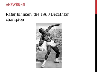ANSWER 45

Rafer Johnson, the 1960 Decathlon
champion
 