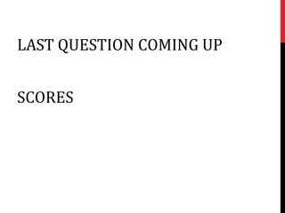 LAST QUESTION COMING UP


SCORES
 
