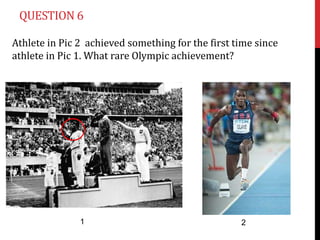 QUESTION 6

Athlete in Pic 2 achieved something for the first time since
athlete in Pic 1. What rare Olympic achievement?




               1                                   2
 