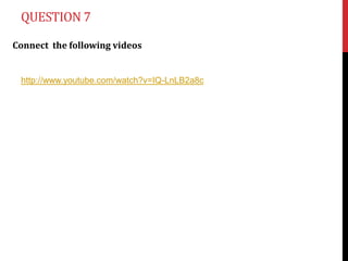 QUESTION 7

Connect the following videos


 http://www.youtube.com/watch?v=IQ-LnLB2a8c
 