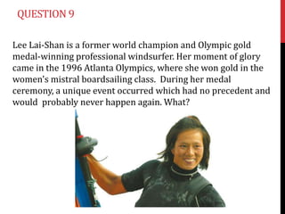 QUESTION 9

Lee Lai-Shan is a former world champion and Olympic gold
medal-winning professional windsurfer. Her moment of glory
came in the 1996 Atlanta Olympics, where she won gold in the
women's mistral boardsailing class. During her medal
ceremony, a unique event occurred which had no precedent and
would probably never happen again. What?
 