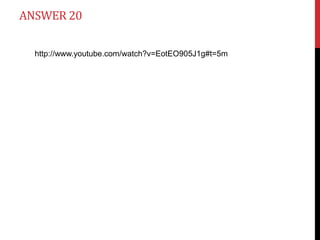 ANSWER 20

  http://www.youtube.com/watch?v=EotEO905J1g#t=5m
 