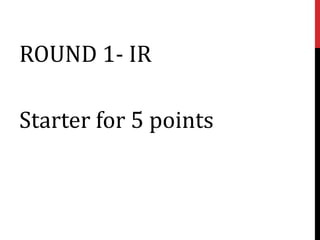 ROUND 1- IR

Starter for 5 points
 