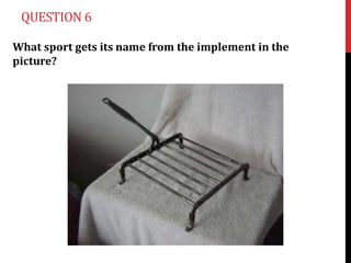 QUESTION 6

What sport gets its name from the implement in the
picture?
 