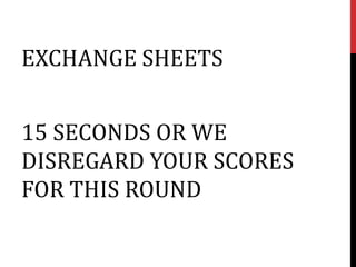 EXCHANGE SHEETS


15 SECONDS OR WE
DISREGARD YOUR SCORES
FOR THIS ROUND
 