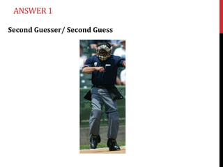 ANSWER 1

Second Guesser/ Second Guess
 