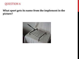 QUESTION 6

What sport gets its name from the implement in the
picture?
 