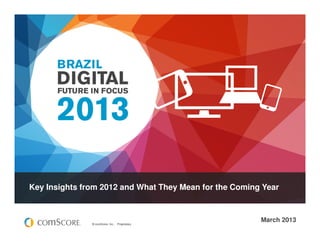 Key Insights from 2012 and What They Mean for the Coming Year



               © comScore, Inc.   Proprietary.
                                                        March 2013
 