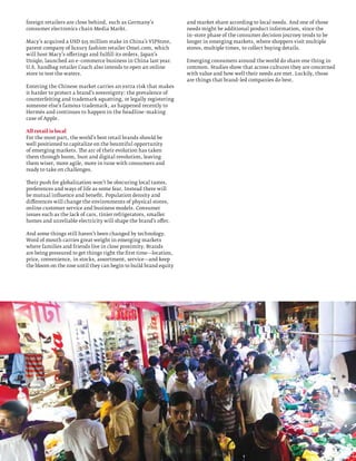 foreign retailers are close behind, such as Germany’s              and market share according to local needs. And one of those
consumer electronics chain Media Markt.                            needs might be additional product information, since the
                                                                   in–store phase of the consumer decision journey tends to be
Macy’s acquired a USD $15 million stake in China’s VIPStore,       longer in emerging markets, where shoppers visit multiple
parent company of luxury fashion retailer Omei.com, which          stores, multiple times, to collect buying details.
will host Macy’s offerings and fulfill its orders. Japan’s
Uniqlo, launched an e–commerce business in China last year.        Emerging consumers around the world do share one thing in
U.S. handbag retailer Coach also intends to open an online         common. Studies show that across cultures they are concerned
store to test the waters.                                          with value and how well their needs are met. Luckily, those
                                                                   are things that brand–led companies do best.
Entering the Chinese market carries an extra risk that makes
it harder to protect a brand’s sovereignty: the prevalence of
counterfeiting and trademark squatting, or legally registering
someone else’s famous trademark, as happened recently to
Hermès and continues to happen in the headline–making
case of Apple.

All retail is local
For the most part, the world’s best retail brands should be
well positioned to capitalize on the bountiful opportunity
of emerging markets. The arc of their evolution has taken
them through boom, bust and digital revolution, leaving
them wiser, more agile, more in tune with consumers and
ready to take on challenges.

Their push for globalization won’t be obscuring local tastes,
preferences and ways of life as some fear. Instead there will
be mutual influence and benefit. Population density and
differences will change the environments of physical stores,
online customer service and business models. Consumer
issues such as the lack of cars, tinier refrigerators, smaller
homes and unreliable electricity will shape the brand’s offer.

And some things still haven’t been changed by technology.
Word of mouth carries great weight in emerging markets
where families and friends live in close proximity. Brands
are being pressured to get things right the first time—location,
price, convenience, in stocks, assortment, service—and keep
the bloom on the rose until they can begin to build brand equity




                                                                                                                                 9
 