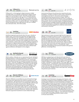 19    Tiffany  Co.
              +15% 5,159 $m                                             20     Avon
                                                                              –4% 5,151 $m

Tiffany  Co. is leveraging its digital presence widely          International beauty brand Avon has experienced some
and effectively, successfully translating its elegant brand      hardships. A bribery scandal in China and a subsequent
experience to the digital realm. Revenue growth proves           investigation by the U.S. Securities and Exchange
Tiffany is still relevant at the age of 175. It celebrated the   Commission forced top executives to resign. New CEO
milestone with a special collection, a luxurious new store       Sherilyn McCoy from Johnson  Johnson aims to integrate
in the five–diamond Carlton Ritz Montreal hotel, an intimate     Avon offline and online sales in a more purposeful fashion to
jewel box in Soho, and—in a perfect PR move—the legendary        drive growth. Avon’s successful history, strong brand equity
retailer designed the Jazz Age jewels for the star–studded       and new business strategies should be enough for the brand
Baz Luhrmann film, The Great Gatsby.                             to regain momentum. Consumers understand the brand and
                                                                 remain emotionally engaged by its celebrity endorsements
                                                                 and women’s charities.



                                                                                Gap
        21    AutoZone
              +2% 4,372 $m
                                                                         22    –8% 3,731 $m

AutoZone regained some brand value this year, thanks to          Gap continues to enjoy extremely high brand recognition
higher sales, continued store openings and aggressively          globally. Yet despite its desire to excite a new generation,
increased offerings and capabilities, particularly for B2B       according to social media sentiment, it simply serves as a
customers. Historically, its online channel has served as        reliable provider of family clothes and gateway mom jeans.
a research tool for customers who complete purchases in the      The 2011 management shake–up and new design center
store. However, online sales increased, leading to significant   have yet to make their mark on the brand. Plans to reduce
investment in digital improvements. The brand opened its         the number of retail stores and open more outlet locations
5,000th store in the U.S. and its 300th store in Mexico. With    continue. With sales in the U.S. virtually flat, Gap is
DIY car repair thriving, AutoZone will need to defend itself     aggressively developing international markets with growth
against ambitious new players in the category.                   potential, including China.




        23    Bed Bath  Beyond
              +10% 3,634 $m
                                                                         24    Old Navy
                                                                               +7% 2,794 $m

While neither a lifestyle nor an aspirational brand, Bed Bath    Old Navy is preparing to sail abroad with new talent at
 Beyond delivers a relevant proposition. It does an excellent   the helm. Reflecting the brand’s global ambition, former
job of being the go–to retailer for housewares. Seemingly        head of global sales at HM Stefan Larsson is now Old Navy’s
recession proof, revenue has steadily increased over the last    brand president; Jill Stanton, former global VP of apparel
five years—with few changes or improvements to the stores.       at Nike, is Old Navy’s creative advisor. First stop: Japan. Parent
The company has acquired domestic retailer Cost Plus World       company Gap Inc. is pushing for international expansion
Market with 259 U.S. locations, and Linen Holdings, a B2B        to accelerate growth, setting a goal for international and
distributor of textile products. The question of long–term       online sales to make up 30 percent of total revenues by 2013.
relevance will persist especially as alternatives grow,          In the meantime, Old Navy same–store sales rose, reversing
but so far Bed Bath  Beyond is increasing brand value.          the previous year’s decline.




       25    Sherwin–Williams
             +5% 2,720 $m                                               26     GameStop
                                                                              –29% 2,531 $m

Sherwin–Williams can attribute its year of record earnings       Gaming is one of the fastest changing retail spaces, and
to the specialist reputation that allows its products to sell    trends have conspired to keep GameStop’s category in a slump.
at a premium. The brand thrives on its historical equity and     Console game designers are stretching what is already the
professional–level advice from a knowledgeable staff through     longest design cycle yet (at seven years) and have nothing new
its nationwide network of small stores. Its most recent          to excite gamers. Sales of game discs, consoles and accessories
innovation is an online planning tool called “Chip–It!” to       continue to tumble while the popularity of social, mobile
help consumers select paint colors. The U.S. Environmental       and PC games has skyrocketed. GameStop is expanding and
Protection Agency has recognized it for protecting the public    restructuring business accordingly, opening new stores
from exposure to harmful chemicals, and last year, Sherwin–      while closing underperformers, including those in the U.K.,
Williams repainted Tinseltown’s iconic Hollywood sign.           Northern Ireland and Portugal. In 2011 it acquired Spawn Labs,
                                                                 a streaming technology company, and will need to redefine
                                                                 its new role in the gaming world in order to stem
                                                                 its brand value decline.



                                                                                                                                  29
 