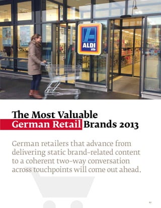 The Most Valuable
German Retail Brands 2013

German retailers that advance from
delivering static brand–related content
to a coherent two–way conversation
across touchpoints will come out ahead.



                                          67
 