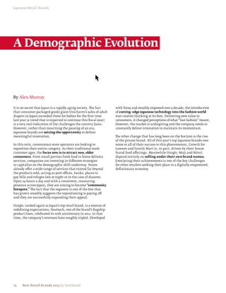 Japanese Retail Brands




A Demographic Evolution



By Alex Murray

It is no secret that Japan is a rapidly aging society. The fact     with Toray and steadily improved over a decade, the introduction
that consumer packaged goods giant Unicharm’s sales of adult        of cutting–edge Japanese technology into the fashion world
diapers in Japan exceeded those for babies for the first time       was creative thinking at its best. Delivering new value to
last year (a trend that is expected to continue this fiscal year)   consumers, it changed perceptions of what “fast fashion” meant.
is a very real indication of the challenges the country faces.      However, the market is unforgiving and the company needs to
However, rather than mourning the passing of an era,                constantly deliver innovation to maintain its momentum.
Japanese brands are seizing the opportunity to deliver
meaningful innovation.                                              The other change that has long been on the horizon is the rise
                                                                    of the private brand. All of this year’s top Japanese brands owe
In this vein, convenience store operators are looking to            some or all of their success to this phenomenon. Growth for
reposition their entire category. As their traditional male         Lawson and Family Mart is, in part, driven by their house
customer ages, the focus now is to attract new, older               brand food offerings. Meanwhile Uniqlo, Muji and Nitori
consumers. From small portion fresh food to home delivery           depend entirely on selling under their own brand names.
services, companies are investing in different strategies           Emulating their achievements is one of the key challenges
to capitalize on the demographic shift underway. Stores             for other retailers seeking their place in a digitally empowered,
already offer a wide range of services that extend far beyond       deflationary economy.
the products sold, acting as post offices, banks, places to
pay bills and refuges late at night or in the case of disaster.
Open 24 hours a day and with a consistent, reassuring
presence across Japan, they are aiming to become “community
hotspots.” The fact that the segment is one of the few that
has grown steadily suggests the repositioning is paying off
and they are successfully expanding their appeal.

Uniqlo, ranked again as Japan’s top retail brand, is a veteran of
redefining expectations. Heattech, one of the brand’s flagship
product lines, celebrated its 10th anniversary in 2012. In that
time, the company’s revenues have roughly tripled. Developed




74    Best Retail Brands 2013 by Interbrand
 