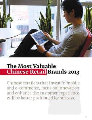 The Most Valuable
Chinese Retail Brands 2013

Chinese retailers that invest in mobile
and e–commerce, focus on innovation
and enhance the customer experience
will be better positioned for success.



                                          79
 