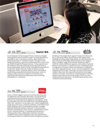 03     Semir
              NEW 298 $m
                                                                          04     Bosideng
                                                                                 NEW 267 $m

As a homegrown Chinese apparel brand, Semir has enjoyed            Bosideng is the largest down apparel company in China and
steady growth since its launch in 1996. Its retail network has     has 11,904 retail outlets. By owning its own supply chain,
expanded to over 7,000 stores in China. Semir defines its          Bosideng not only provides high quality, but also represents the
brand personality as “Youthful Vitality” through its store         most advanced technology and innovation in the category.
design and modern, interactive marketing tactics, such as the      With a complete range of sub–brands, Bosideng is able to
use of SNS (Simple Notification Service). It also capitalizes on   fulfill the needs of different segments and sustain its growth.
the influence of young celebrities by having them serve as         Revenue increased by 12.4 percent last year. Bosideng is quick
brand ambassadors; most recently, it hired Korean heartthrob       to respond to consumers’ needs and continues to expand its
Lee Min Ho. Impacted by the market slowdown and the                non–down apparel business. In 2012, the brand opened its first
competition from e–commerce players, Semir has suffered            flagship store in Europe, choosing a location at the center of
weak selling and profit decline over the last year. Semir is       London’s West End, the renowned central district for high–
taking a series of actions to adjust its retail structure,         end luxury brands. In the future, Bosideng needs to further
improving individual store performance and increasing              explore a more distinctive brand image as well as a more
investment in e–commerce.                                          integrated brand experience, ultimately generating a more
                                                                   consistent brand association.




       05     Gome
              NEW 152 $m

Gome is China’s biggest national retail franchise focusing
on appliances and consumer electronics. Facing declining
consumer demand and the termination of government
policies that stimulated home appliance consumption, Gome
is scaling down the size of its retail chain and spending more
effort on e–commerce. In December 2012, Gome completed the
integration of its two e–commerce websites, Gome Online and
Coo8, adopting a dual–brand model to provide a stronger
platform with more extensive selection. In the meantime,
Gome has shifted from a focus on price competition to a more
service–oriented position. It is paying more attention to
solving quality issues, addressing a common consumer
complaint about online shopping. Gome also committed to
increasing its efforts on communications through mass media.




                                                                                                                                 83
 