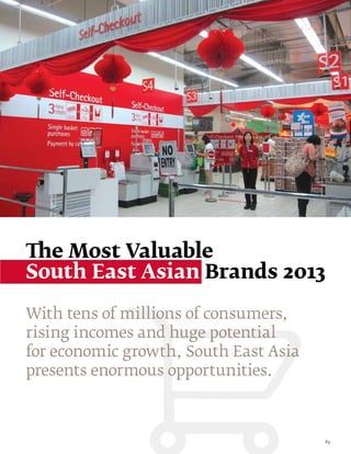 The Most Valuable
South East Asian Brands 2013

With tens of millions of consumers,
rising incomes and huge potential
for economic growth, South East Asia
presents enormous opportunities.



                                       85
 