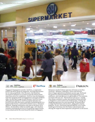 South East Asian Retail Brands




       01    FairPrice
             NEW 1,508 $m                                                02    Parkson
                                                                               NEW 1,175 $m

Singapore’s homegrown retailer, FairPrice, a cooperative          Malaysian retailer Parkson operates 108 stores across four
within the NTUC group of companies, has long been known           countries—Malaysia, Indonesia, China and Vietnam.
for its value proposition. Over the years, the brand has          Since it began operations in Malaysia 25 years ago, the brand
increased its presence to 131 stores across the island nation–    has grown by tailoring different retail experiences to its
more than any of its competitors. FairPrice has also kept pace    audiences, and staying true to its philosophy of “for everyone,
with the changing needs of Singaporeans and expat residents       no matter who you are.” The brand has set up an e–catalog
alike, by offering a range of store formats: FairPrice Finest     that allows customers to order merchandise online and have
offers gourmet products, FairPrice Express operates 24/7,         it shipped to a store within two working days. To keep the
FairPrice Xtra sells electronics and basic household goods in a   shopping experience fun and rewarding, the brand offers
hypermarket format, and FairPrice Online is its e–commerce        a range of promotions and vouchers, along with a loyalty
platform. Keeping convenience and value at the heart of its       program. In 2012, the brand acquired Odel Plc in Sri Lanka,
efforts, the brand has rolled out mobile apps, self–checkout      marking its first foray into the Indian subcontinent and
counters and banking services in its growing range of stores      setting the stage for more expansion and growth in the future.
to stay ahead and be the retail brand of choice in Singapore.




88    Best Retail Brands 2013 by Interbrand
 