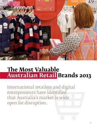 The Most Valuable
Australian Retail Brands 2013

International retailers and digital
entrepreneurs have identified
that Australia’s market is wide
open for disruption.



                                      97
 