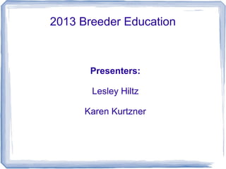 2013 Breeder Education

Presenters:
Lesley Hiltz
Karen Kurtzner

 
