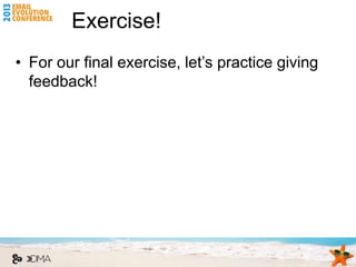 Exercise!
• For our final exercise, let’s practice giving
  feedback!
 