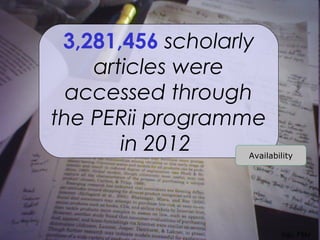 3,281,456 scholarly
               articles were
             accessed through
           the PERii programme
                  in 2012    Availability




Slide 19

                                     Inju, Flikr
 